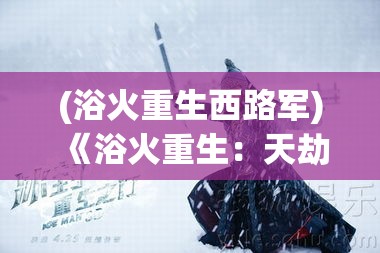 (浴火重生西路军) 《浴火重生：天劫传中的自我救赎与超越》—探析主角如何跨越灾难，找到内在的力量与和平。