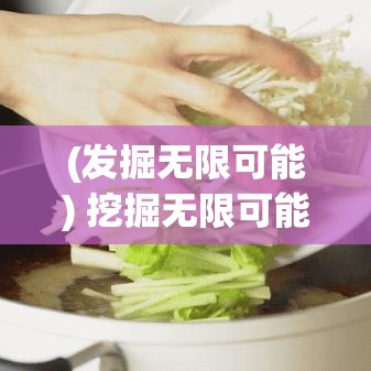 (发掘无限可能) 挖掘无限可能：探寻地下宝藏的最佳秘技，如何高效挖掘与发掘隐藏资源？掌握关键技巧！