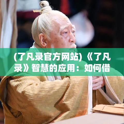 (了凡录官方网站) 《了凡录》智慧的应用：如何借鉴古文智慧，指导现代生活实践？