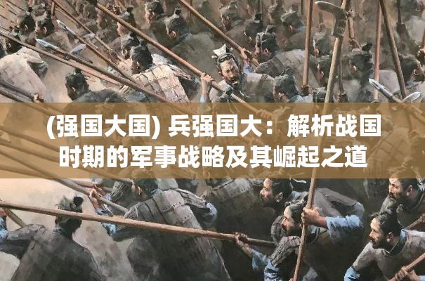 (强国大国) 兵强国大：解析战国时期的军事战略及其崛起之道