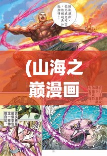 (山海之巅漫画为何不更新了) 山海之巅，封天一战：洞悉乾坤，探索光明与黑暗的终极较量