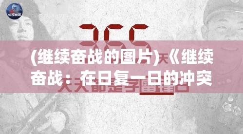 (继续奋战的图片) 《继续奋战：在日复一日的冲突中寻求和平与希望》 —— 探索战争背景下的人性光辉。