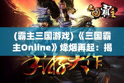 (霸主三国游戏) 《三国霸主Online》烽烟再起：揭秘角色策略与装备选择，一统天下的关键所在！