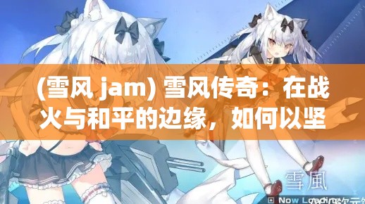 (雪风 jam) 雪风传奇：在战火与和平的边缘，如何以坚毅与忠诚守护港湾的舰娘故事