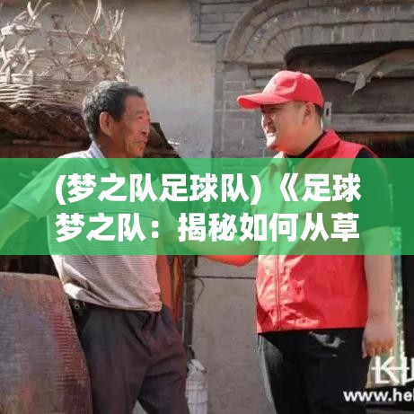 (梦之队足球队) 《足球梦之队：揭秘如何从草根赛场走向世界舞台》——一个球员的崛起之路