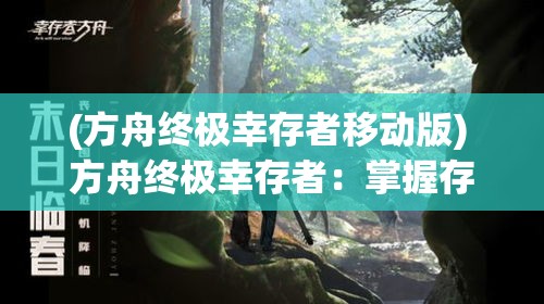 (方舟终极幸存者移动版) 方舟终极幸存者：掌握存活艺术，创造荒野新世界——如何在原始环境中挑战极限，建造您的避风港